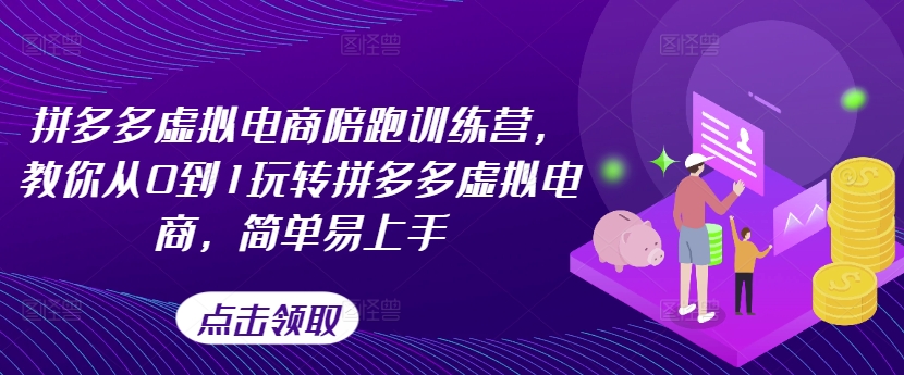 拼多多虚拟电商陪跑训练营，教你从0到1玩转拼多多虚拟电商，简单易上手-为学素材网