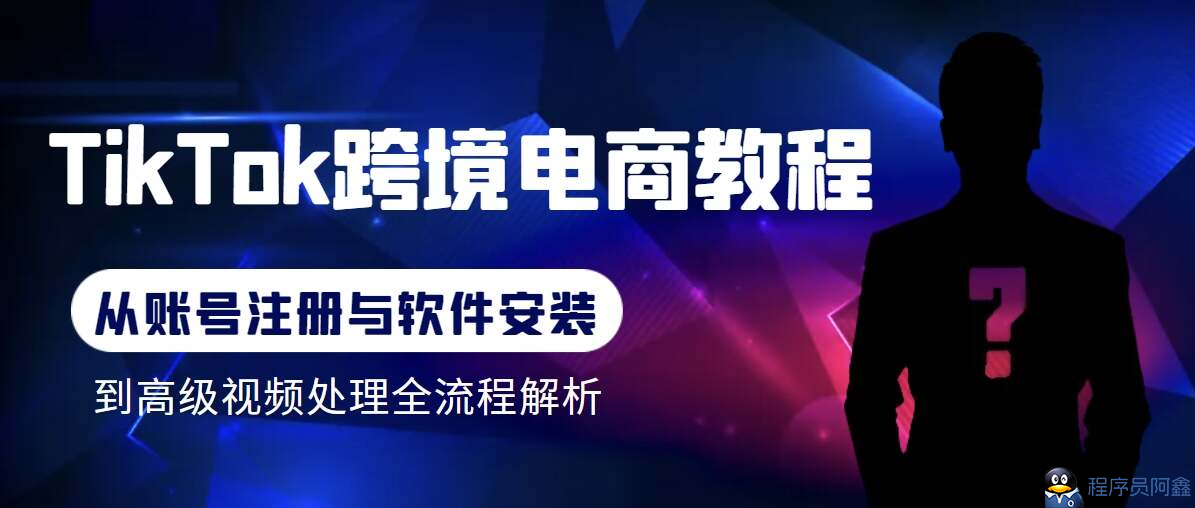 Tiktok跨境电商教程：从基础的账号注册、软件安装，到高级的视频处理-为学素材网