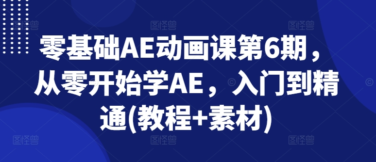 零基础AE动画课第6期，从零开始学AE，入门到精通(教程+素材)-为学素材网