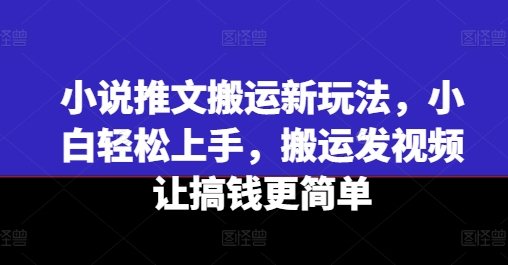 小说推文搬运新玩法，小白轻松上手，搬运发视频让搞钱更简单-为学素材网