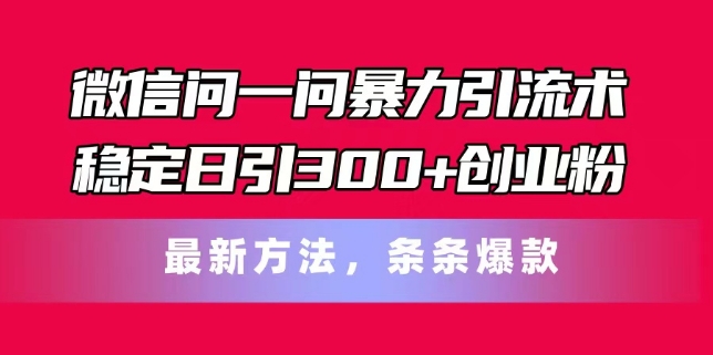 微信问一问暴力引流术，稳定日引300+创业粉，最新方法，条条爆款【揭秘】-为学素材网