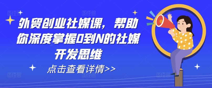 外贸创业社媒课，帮助你深度掌握0到N的社媒开发思维-为学素材网