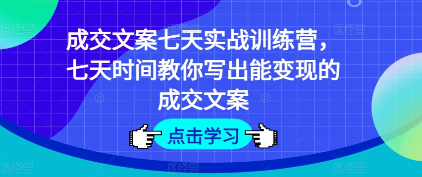 成交文案七天实战训练营，七天时间教你写出能变现的成交文案-为学素材网