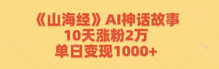 《山海经》AI神话故事，10天涨粉2万，单日变现1000+-为学素材网