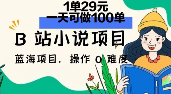 2024年B站小说项目，1单29元，一天100单，小白可做，长久生意-为学素材网
