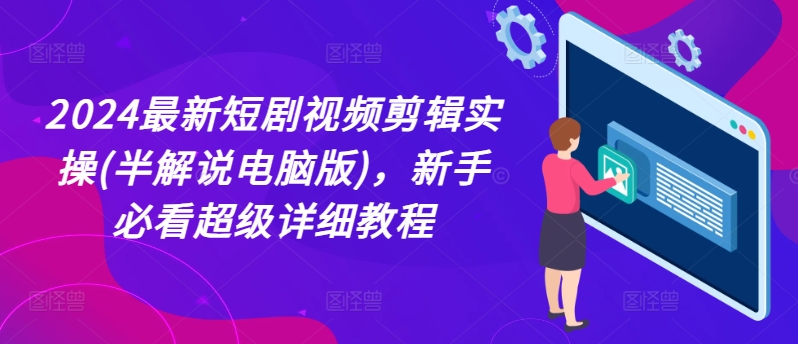 2024最新短剧视频剪辑实操(半解说电脑版)，新手必看超级详细教程-为学素材网
