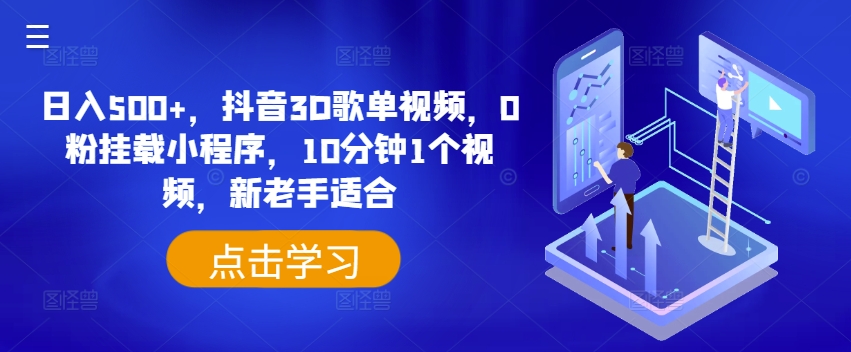 日入500+，抖音3D歌单视频，0粉挂载小程序，10分钟1个视频，新老手适合【揭秘】-为学素材网