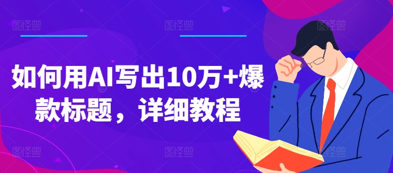 如何用AI写出10万+爆款标题，详细教程【揭秘】-为学素材网