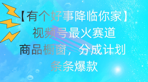 【有个好事降临你家】视频号爆火赛道，商品橱窗，分成计划，条条爆款【揭秘】-为学素材网