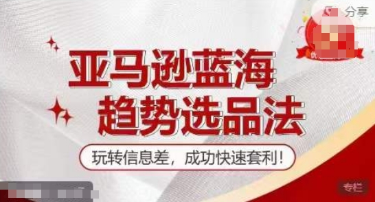 【训练营】亚马逊蓝海趋势选品法，玩转信息差，成功快速套利-为学素材网