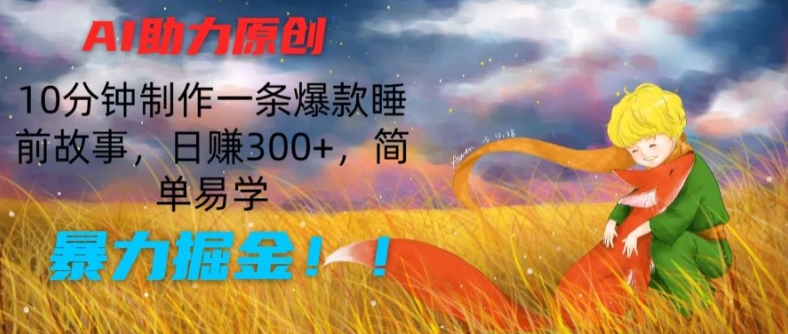 AI助力原创：10分钟制作一条爆款睡前故事，日赚300+，简单易学，暴力掘金【揭秘】-为学素材网